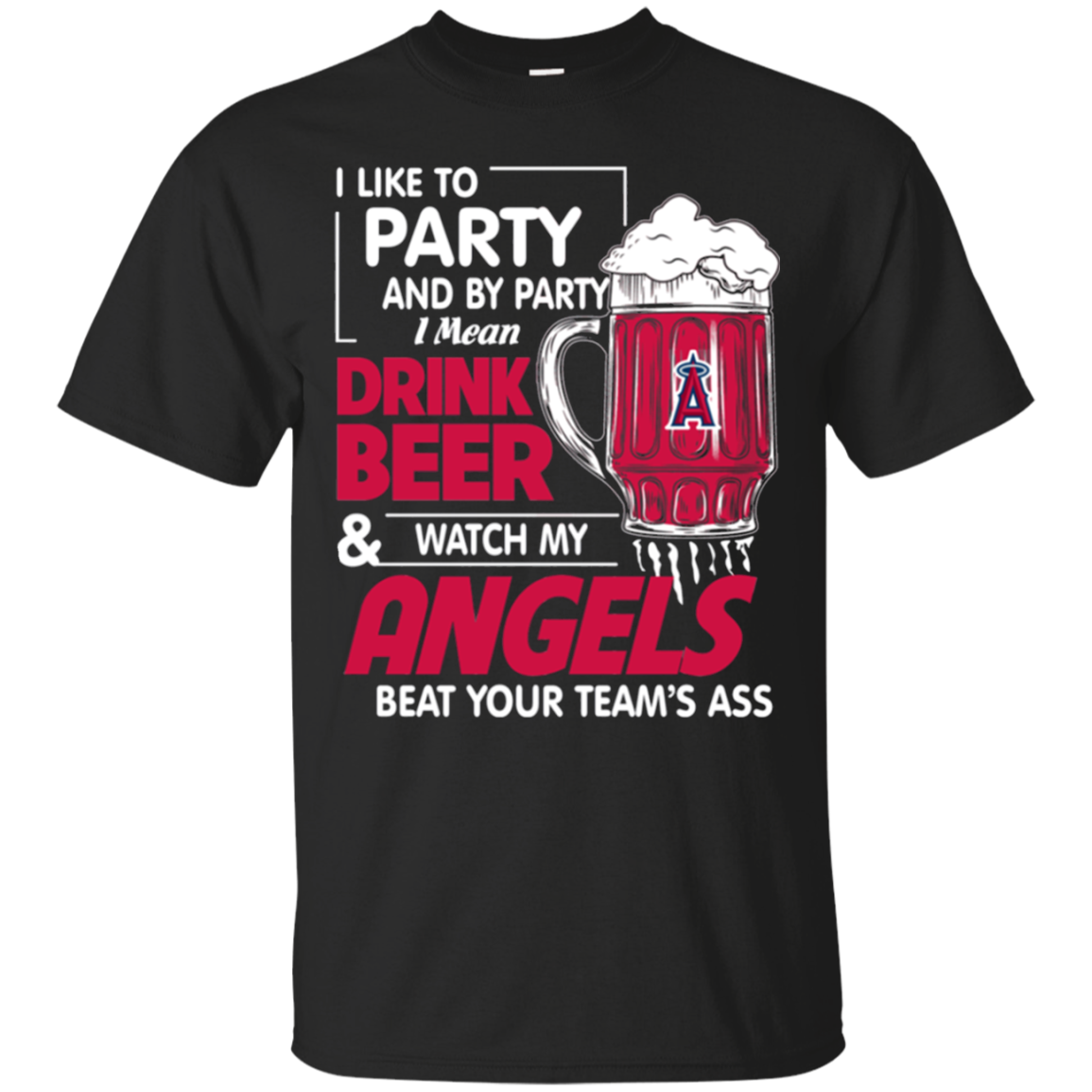 I Like To Party And By Party I Mean Drink Beer And Watch My Los Angeles Angels Beat Your Teamï¿½s Ass T - Shirt For 