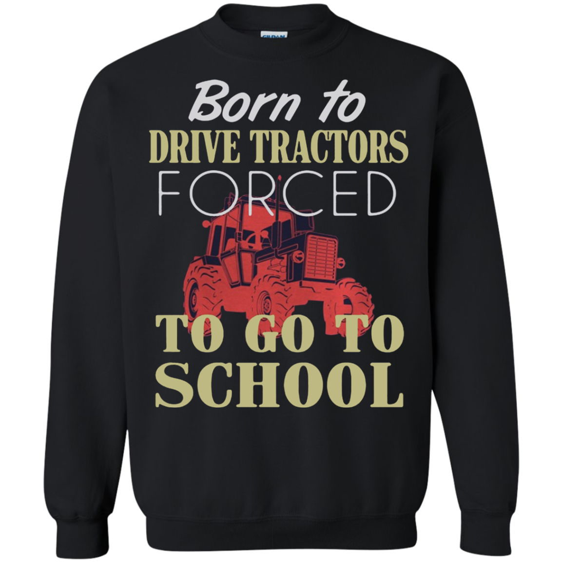 Born To Drive Tractors Forced To Go To School Shirt G180 Crewneck Pullover 8 Oz.