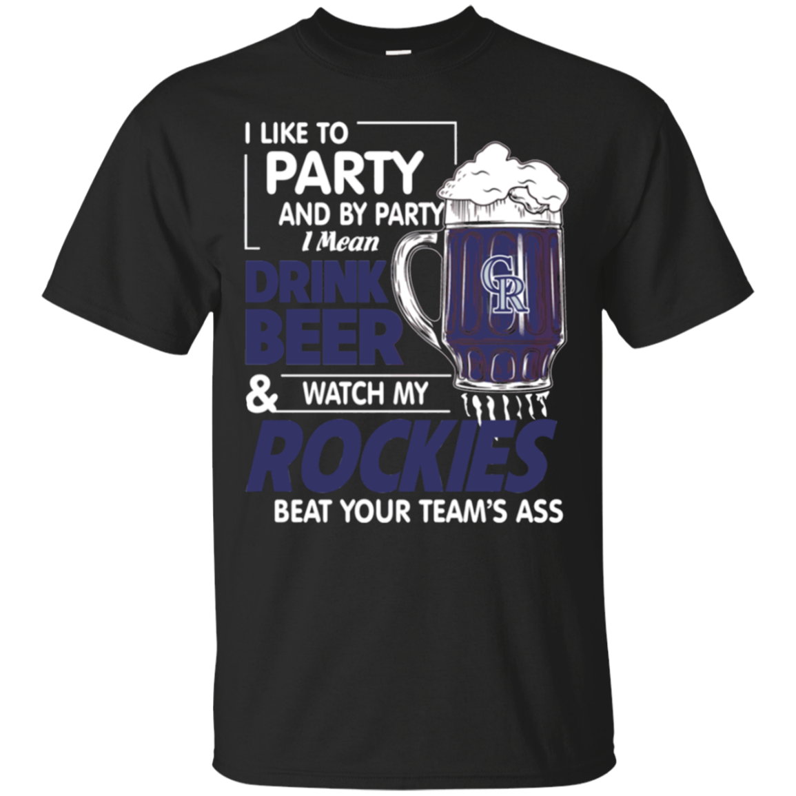 Like To Party And By Party Mean Drink Beer And Watch My Colorado Rockies Beat Your Teams A