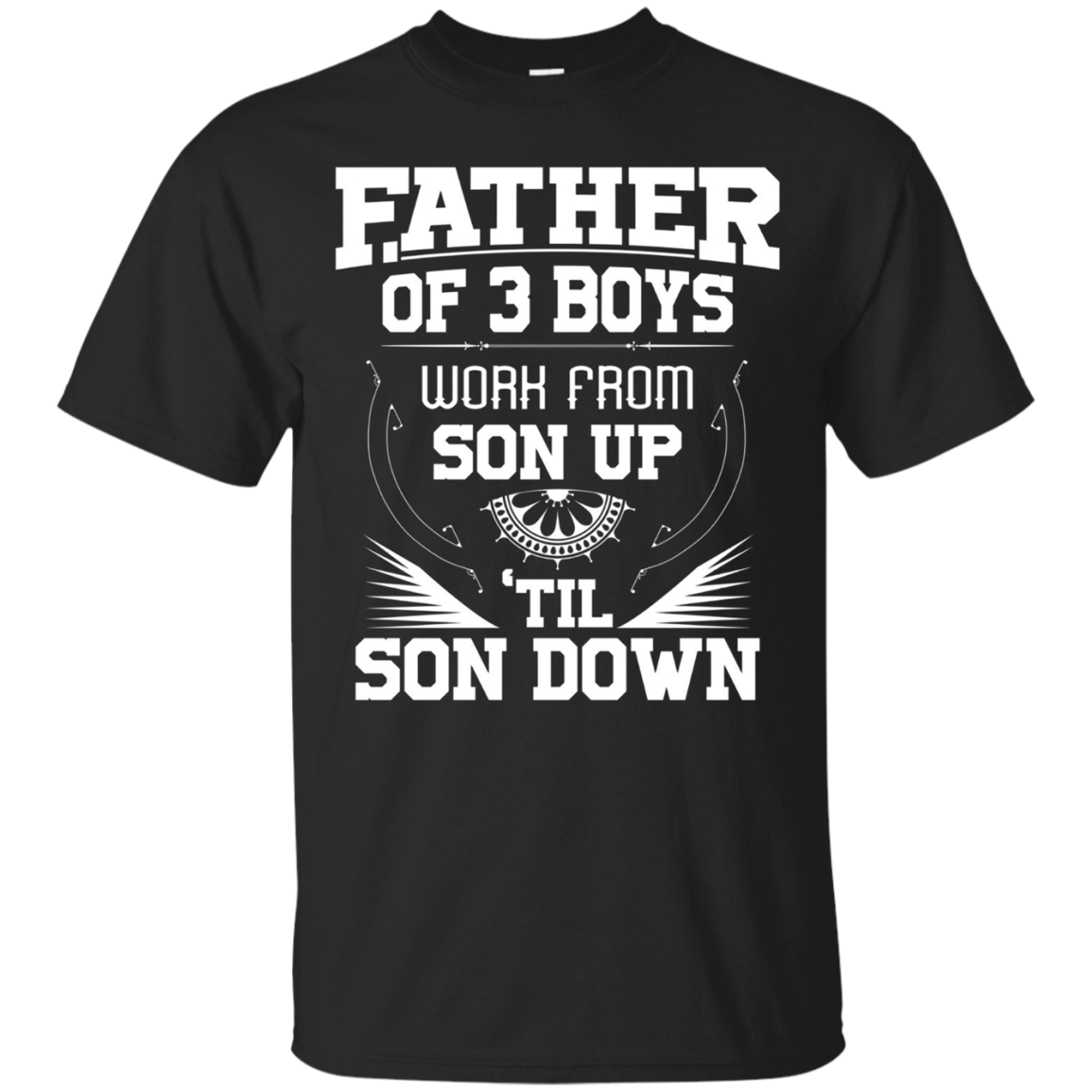 Father Of Three Work From Son Up Until Son Down T-shirt