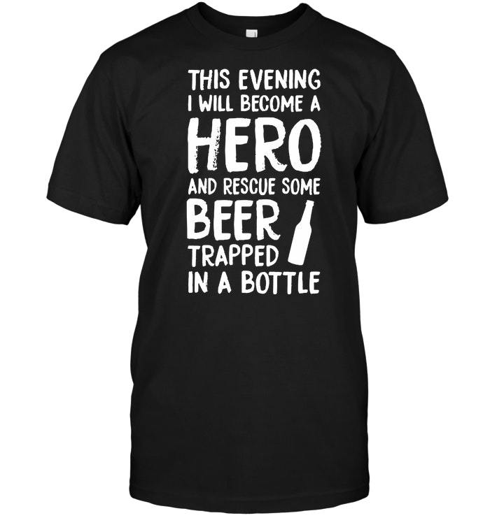 This Evening I Will Become A Hero And Rescue Some Beer Trapped In A Bottle Shirts