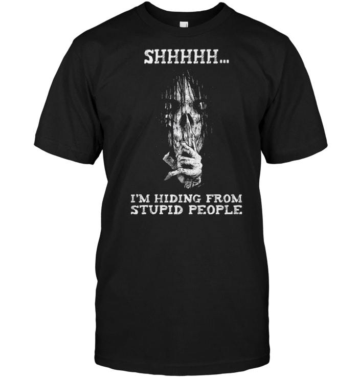 Shhhhhhhh Iï¿½m Hiding From Stupid People Shirts