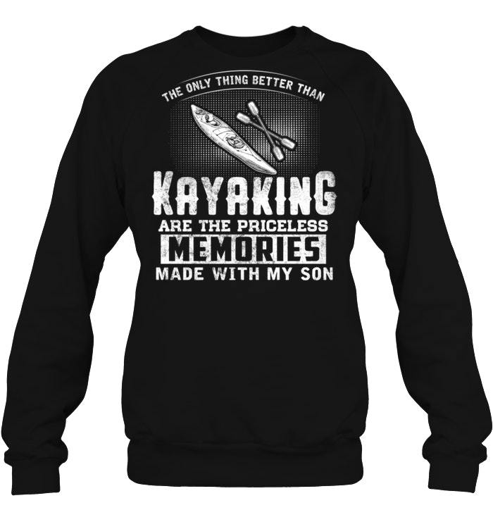 The Only Thing Better Than Kayaking Are The Priceless Memories Made With My Son Shirts