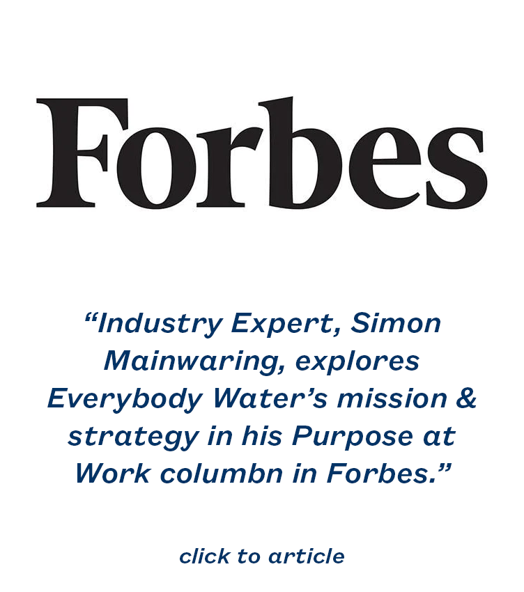 “Industry Expert, Simon Mainwaring, explores Everybody Water’s mission & strategy in his Purpose at Work columbn in Forbes.” 