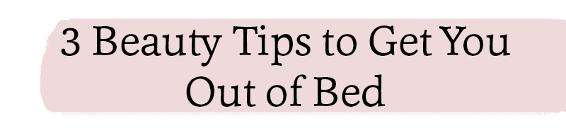 3 Beauty Tips to Get You Out of Bed