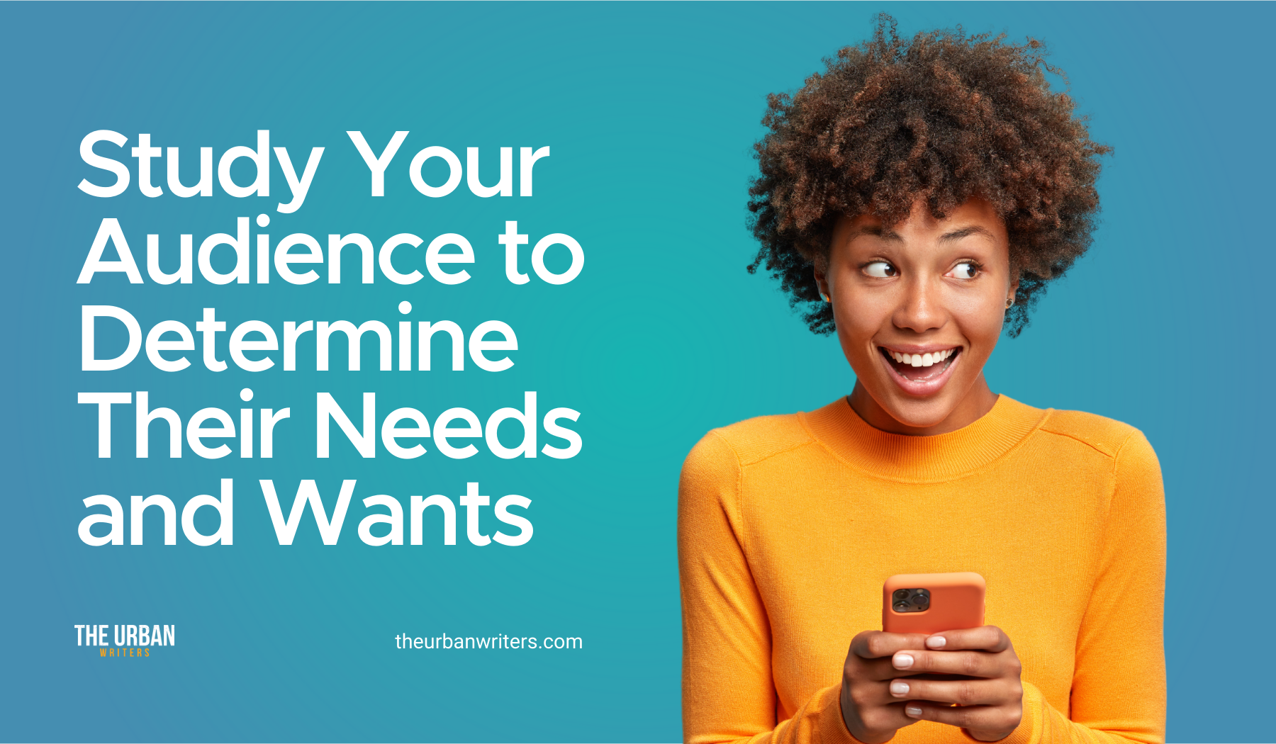 Study your audience to determine their needs and wants