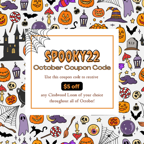 October Coupon Code: SPOOKY22 this coupon code is good for $5 off any Cindwood Loom of your choice.