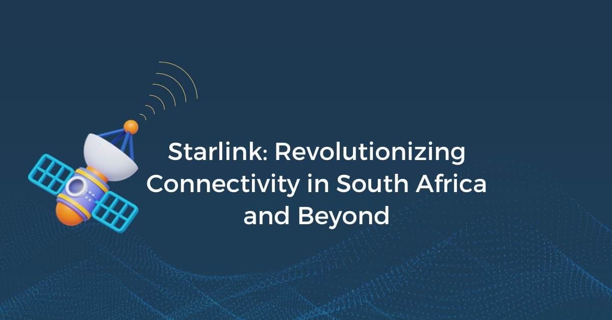 Starlink: Redefining Connectivity in South Africa & Beyond