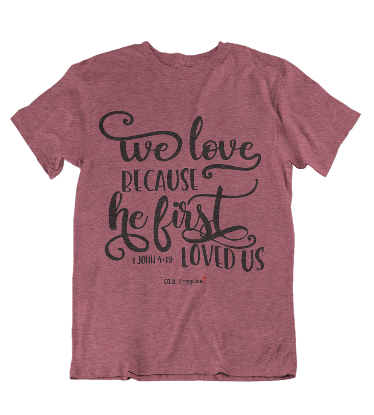 Womens t shirts Because he first loved us