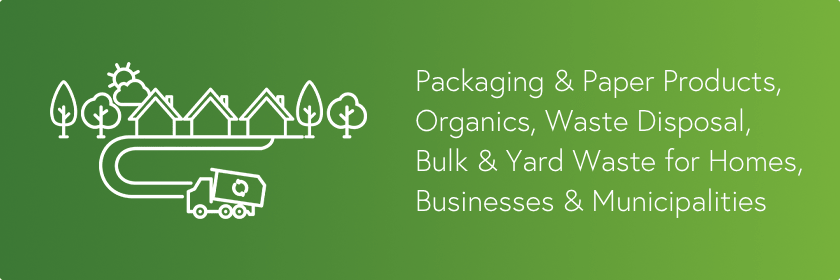 Our services include packaging & paper products, organics, waste disposal, bulk & yard waste for homes, businesses and municipalities