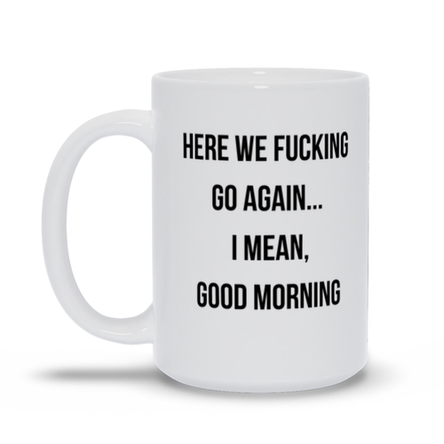 Here We Fucking Go Again I Mean Good Morning Office Mug