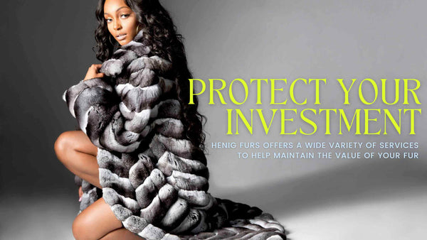 Protect your investment - Henig Furs offers a wide variety of quality services to maintain the value of your fur!