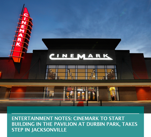 Entertainment notes: Cinemark to start building in The Pavilion at Durbin Park, takes step in Jacksonville