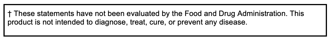 DSHEA disclaimer: These statements have not been evaluated by the Food and Drug Administration. This product is not intended to diagnose, treat, cure, or prevent any disease.
