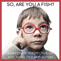 So, Are You A Fish? | A Different Perspective on ADD, ADHD, OCD and Autism | Access Possibilities