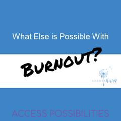 What Else Is Possible With Burnout? | Access Possibilities
