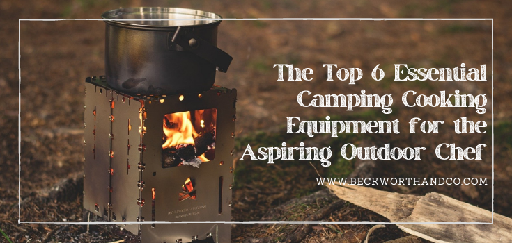 The Top 6 Essential Camping Cooking Equipment for the Aspiring Outdoor Chef