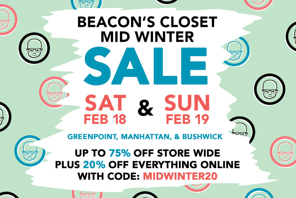 flyer: beacon's closet mid winter sale sat feb 18th and sun feb 19th, greenpoint, manhattan, and bushwick up to 75% off store wide plus 20% off everything online with code: midwinter.