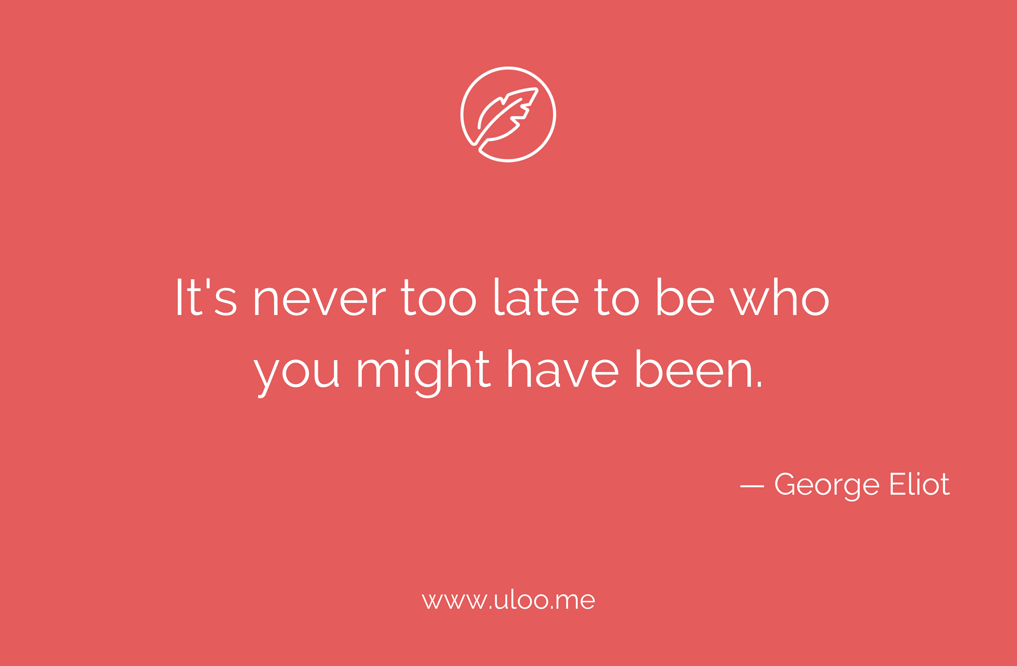 It S Never Too Late To Be Who You Might Have Been George Eliot Uloo