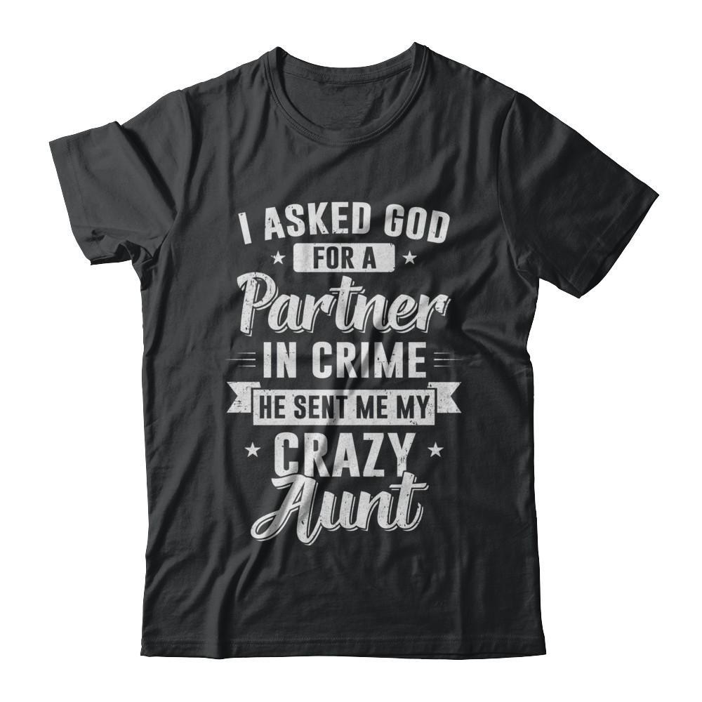 Get Here I Asked God For A Partner In Crime He Sent Me Crazy Aunt Shirts