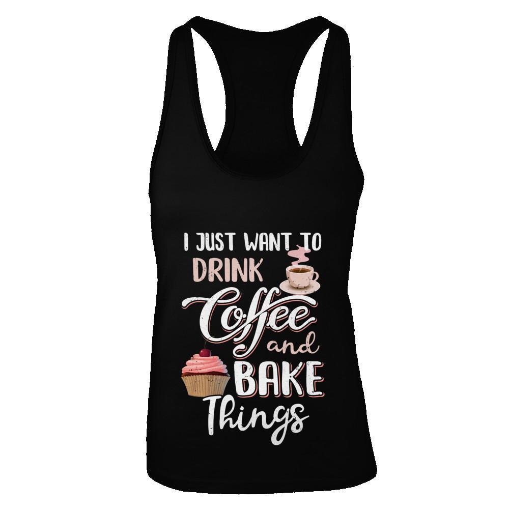 Get Here Funny I Just Want To Drink Coffee And Bake Things Shirts