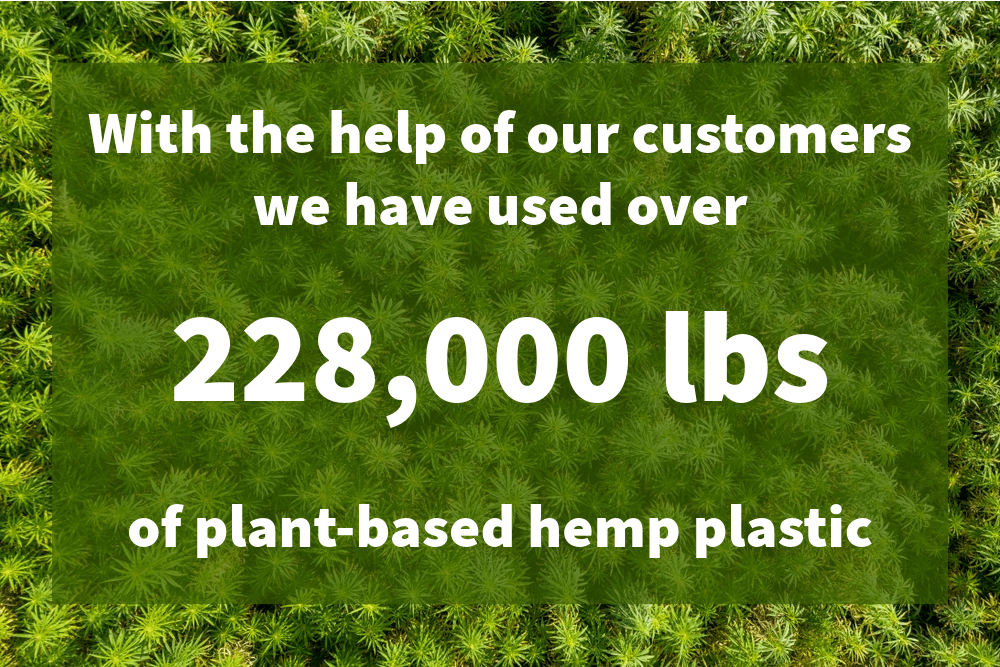 With the help of our customers we have used over 228,000 lbs of plant-based hemp plastic