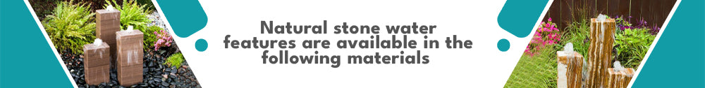 Natural stone water features are available in the following materials 