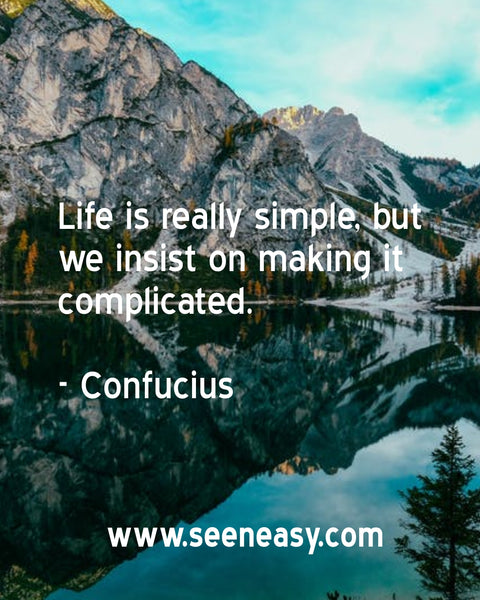 Life is really simple, but we insist on making it complicated. Confucius