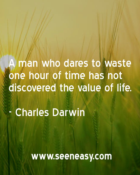 A man who dares to waste one hour of time has not discovered the value of life. Charles Darwin