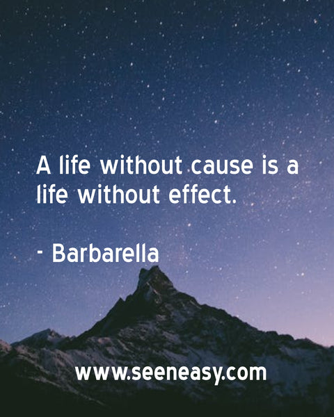 A life without cause is a life without effect. Barbarella