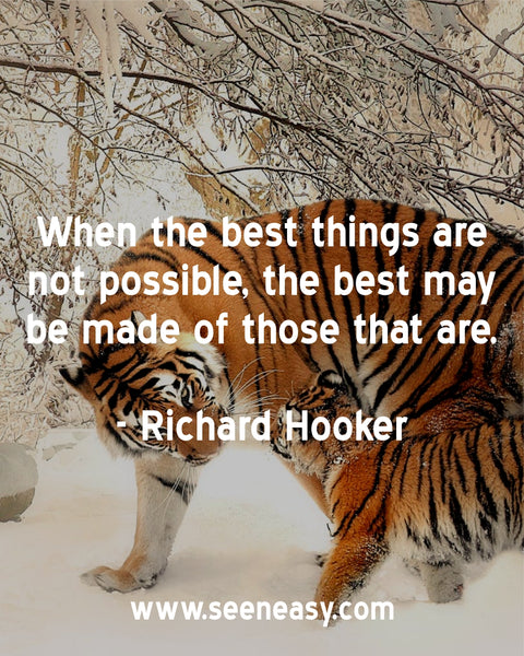 When the best things are not possible, the best may be made of those that are. Richard Hooker