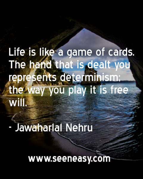 Life is like a game of cards. The hand that is dealt you represents determinism; the way you play it is free will. Jawaharlal Nehru