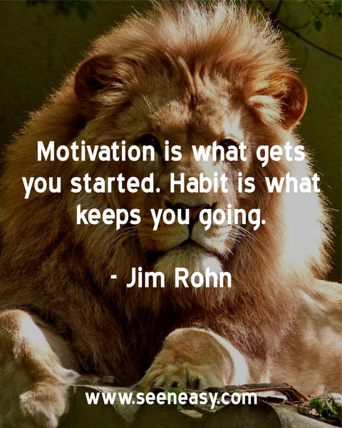 Motivation is what gets you started. Habit is what keeps you going. Jim Rohn