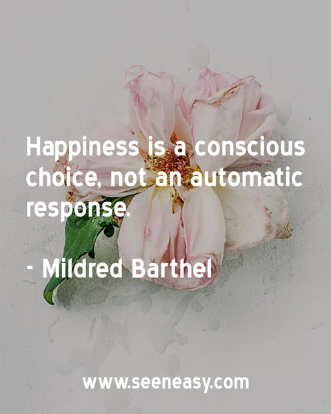 Happiness is a conscious choice, not an automatic response. Mildred Barthel