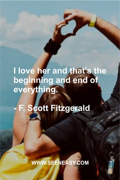 I love her and that’s the beginning and end of everything. F. Scott Fitzgerald