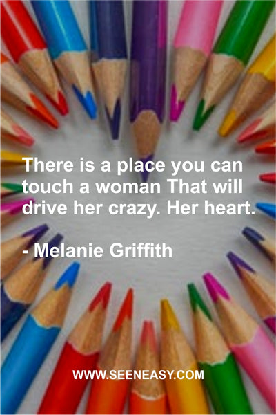 There is a place you can touch a woman That will drive her crazy. Her heart. Melanie Griffith