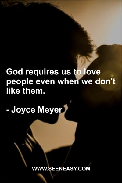 God requires us to love people even when we don’t like them. Joyce Meyer