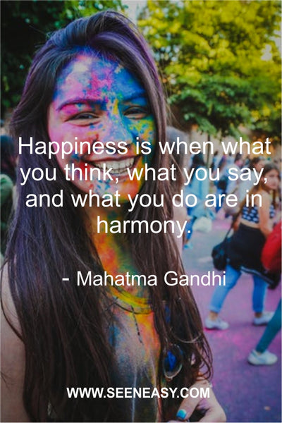 Happiness is when what you think, what you say, and what you do are in harmony. Mahatma Gandhi
