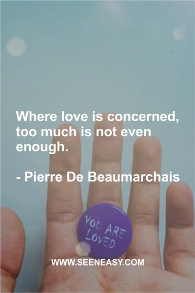 Where love is concerned, too much is not even enough. Pierre De Beaumarchais