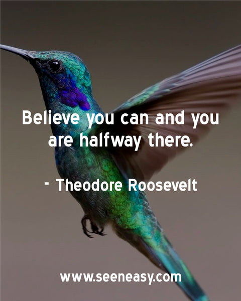 Believe you can and you are halfway there. Theodore Roosevelt