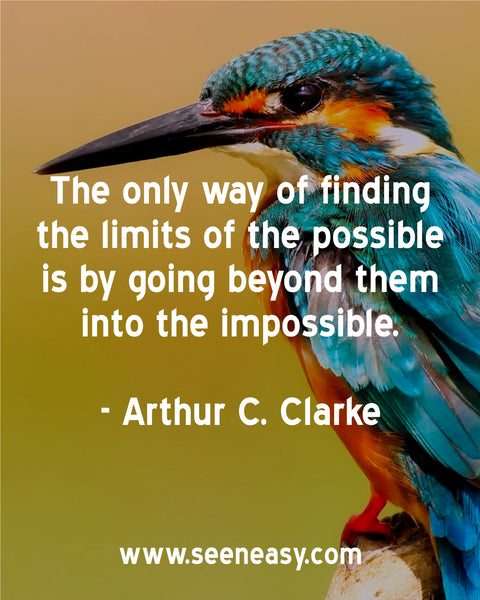 The only way of finding the limits of the possible is by going beyond them into the impossible. Arthur C. Clarke