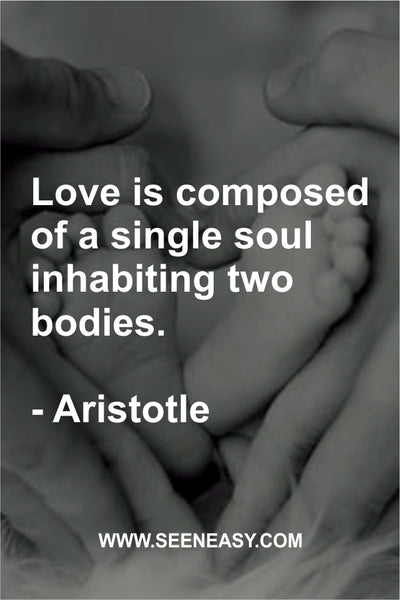 Love is composed of a single soul inhabiting two bodies. Aristotle