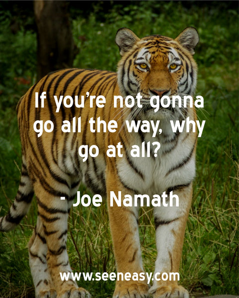 If you’re not gonna go all the way, why go at all? Joe Namath