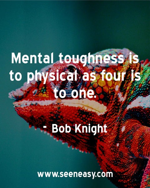 Mental toughness is to physical as four is to one. Bob Knight