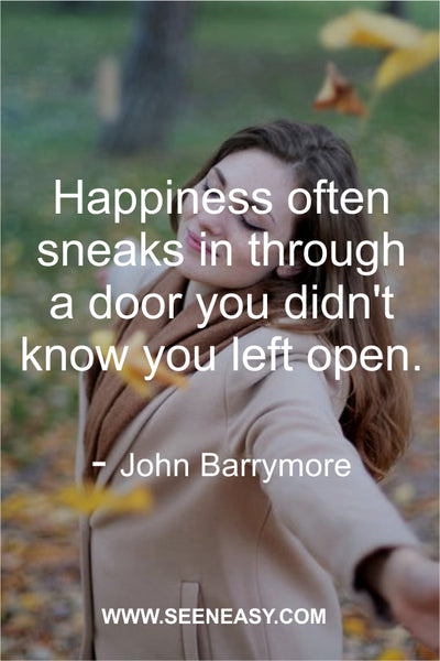 Happiness often sneaks in through a door you didn’t know you left open. John Barrymore