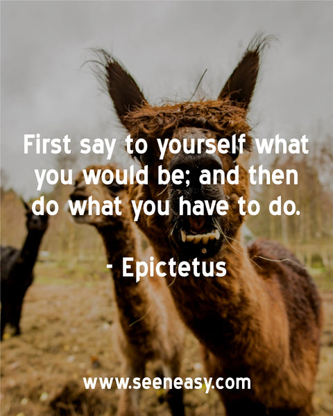 First say to yourself what you would be; and then do what you have to do. Epictetus