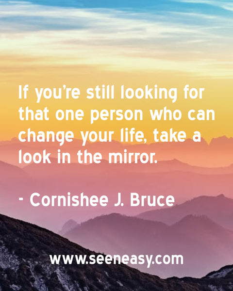 If you’re still looking for that one person who can change your life, take a look in the mirror. Cornishee J. Bruce