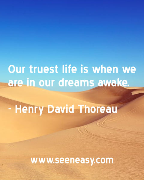 Our truest life is when we are in our dreams awake. Henry David Thoreau