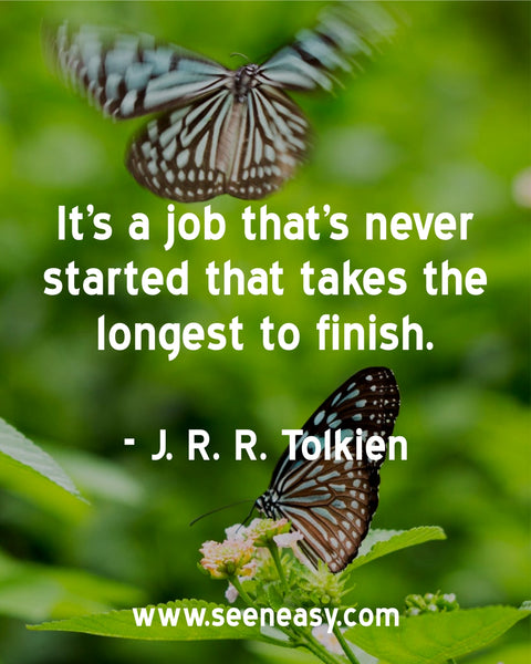 It’s a job that’s never started that takes the longest to finish. J. R. R. Tolkien