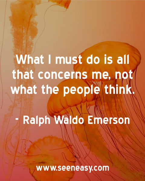 What I must do is all that concerns me, not what the people think. Ralph Waldo Emerson